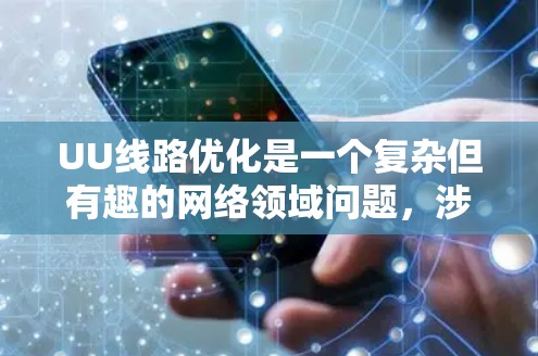 UU线路优化是一个复杂但有趣的网络领域问题,涉及多方面的知识和技能。以下是对该问题的总结和分步骤的解决方案 UU线路优化是一个复杂但有趣的网络领域问题,涉及多方面的知识和技能。以下是对该问题的总结和分步骤的解决方案