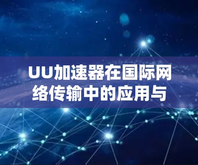 UU加速器在国际网络传输中的应用与挑战 UU加速器在国际网络传输中的应用与挑战