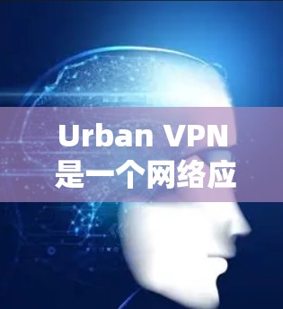 Urban VPN 是一个网络应用程序,主要功能是为用户提供VPN服务,帮助用户绕过网络限制,访问受限的网站或保护隐私。以下是其最新版本的功能介绍和下载方式 Urban VPN 是一个网络应用程序,主要功能是为用户提供VPN服务,帮助用户绕过网络限制,访问受限的网站或保护隐私。以下是其最新版本的功能介绍和下载方式