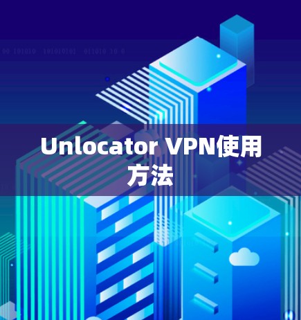 Unlocator VPN使用方法 Unlocator VPN使用方法