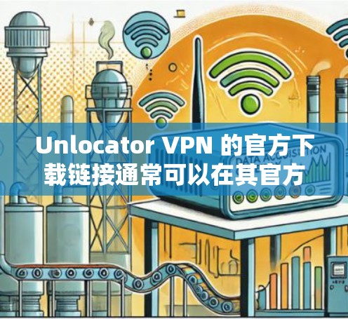 Unlocator VPN 的官方下载链接通常可以在其官方网站上找到。如果你无法直接访问该链接,建议通过以下步骤获取 Unlocator VPN 的官方下载链接通常可以在其官方网站上找到。如果你无法直接访问该链接,建议通过以下步骤获取