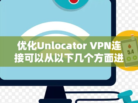 优化Unlocator VPN连接可以从以下几个方面进行 优化Unlocator VPN连接可以从以下几个方面进行