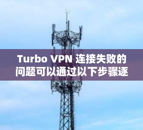 Turbo VPN 连接失败的问题可以通过以下步骤逐步解决 Turbo VPN 连接失败的问题可以通过以下步骤逐步解决