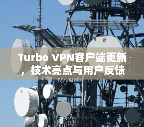 Turbo VPN客户端更新,技术亮点与用户反馈分析 Turbo VPN客户端更新,技术亮点与用户反馈分析