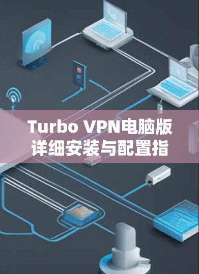 Turbo VPN电脑版详细安装与配置指南 Turbo VPN电脑版详细安装与配置指南