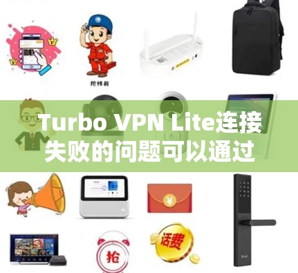 Turbo VPN Lite连接失败的问题可以通过以下步骤逐步解决 Turbo VPN Lite连接失败的问题可以通过以下步骤逐步解决