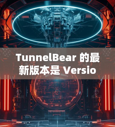 TunnelBear 的最新版本是 Version 4,它于2023年发布,带来了许多改进和新增功能。以下是其一些主要特点和改进 TunnelBear 的最新版本是 Version 4,它于2023年发布,带来了许多改进和新增功能。以下是其一些主要特点和改进