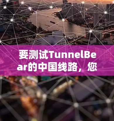 要测试TunnelBear的中国线路,您可以按照以下步骤进行 要测试TunnelBear的中国线路,您可以按照以下步骤进行