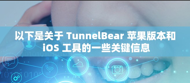 以下是关于 TunnelBear 苹果版本和 iOS 工具的一些关键信息 以下是关于 TunnelBear 苹果版本和 iOS 工具的一些关键信息