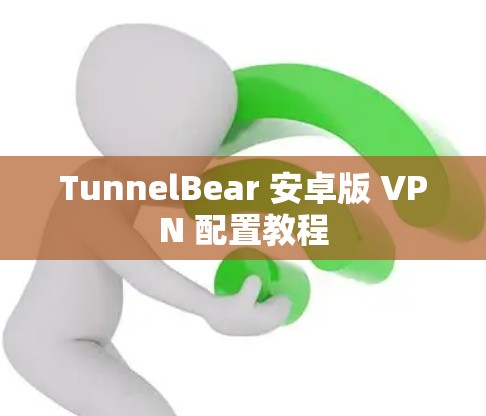 TunnelBear 安卓版 VPN 配置教程 TunnelBear 安卓版 VPN 配置教程