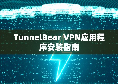 TunnelBear VPN应用程序安装指南 TunnelBear VPN应用程序安装指南