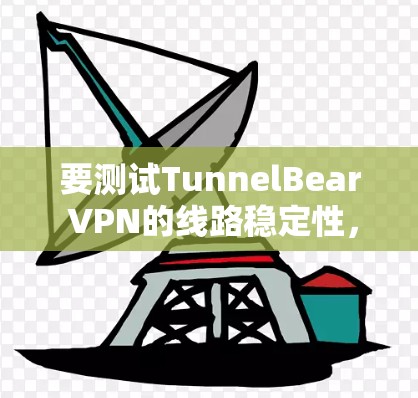 要测试TunnelBear VPN的线路稳定性,可以按照以下步骤进行 要测试TunnelBear VPN的线路稳定性,可以按照以下步骤进行