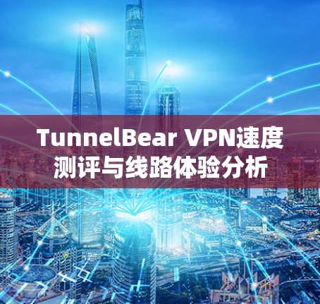 TunnelBear VPN速度测评与线路体验分析 TunnelBear VPN速度测评与线路体验分析