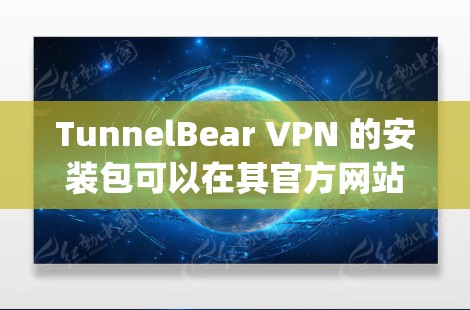 TunnelBear VPN 的安装包可以在其官方网站或相关应用商店(如 Google Play 或 App Store)找到。请确保从官方渠道下载以保证安全性和合法性。以下是您可以使用的几种方法 TunnelBear VPN 的安装包可以在其官方网站或相关应用商店(如 Google Play 或 App Store)找到。请确保从官方渠道下载以保证安全性和合法性。以下是您可以使用的几种方法