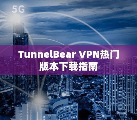 TunnelBear VPN热门版本下载指南 TunnelBear VPN热门版本下载指南