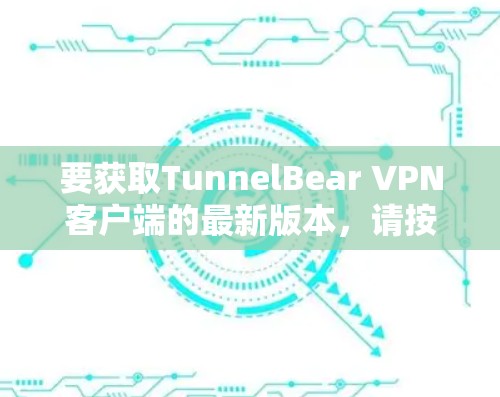 要获取TunnelBear VPN客户端的最新版本,请按照以下步骤操作 要获取TunnelBear VPN客户端的最新版本,请按照以下步骤操作