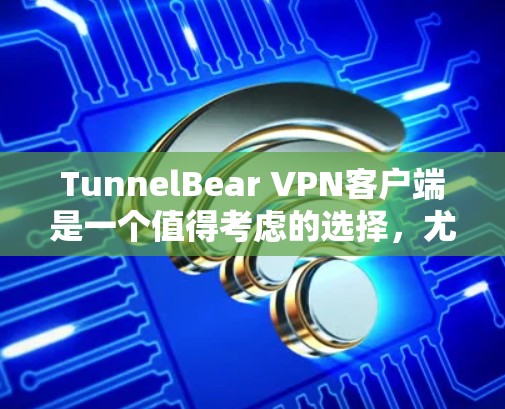 TunnelBear VPN客户端是一个值得考虑的选择,尤其适合需要简单、安全且易于使用的用户。以下是对TunnelBear的详细分析和总结 TunnelBear VPN客户端是一个值得考虑的选择,尤其适合需要简单、安全且易于使用的用户。以下是对TunnelBear的详细分析和总结