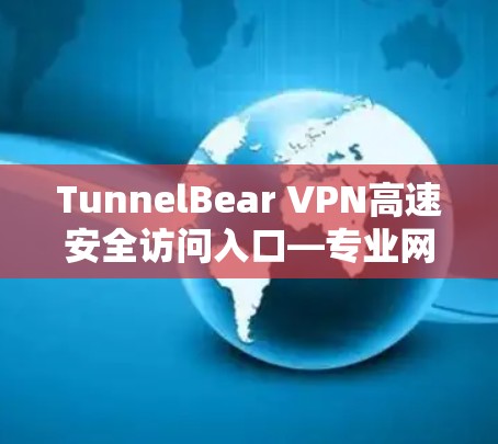 TunnelBear VPN高速安全访问入口—专业网络保护方案 TunnelBear VPN高速安全访问入口—专业网络保护方案