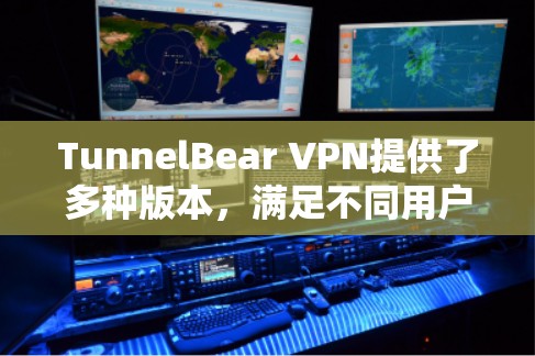 TunnelBear VPN提供了多种版本,满足不同用户的需求。以下是详细的版本信息 TunnelBear VPN提供了多种版本,满足不同用户的需求。以下是详细的版本信息