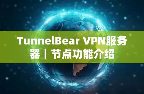 TunnelBear VPN服务器|节点功能介绍 TunnelBear VPN服务器|节点功能介绍