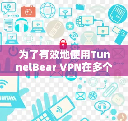 为了有效地使用TunnelBear VPN在多个设备上,以下是分步说明 为了有效地使用TunnelBear VPN在多个设备上,以下是分步说明