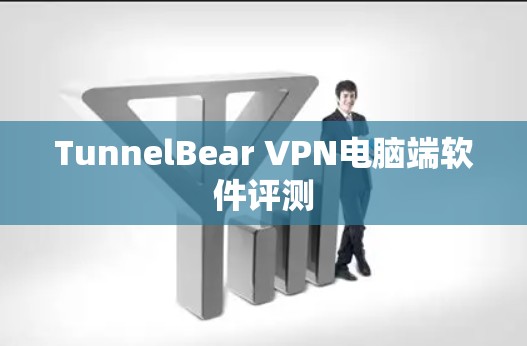 TunnelBear VPN电脑端软件评测 TunnelBear VPN电脑端软件评测