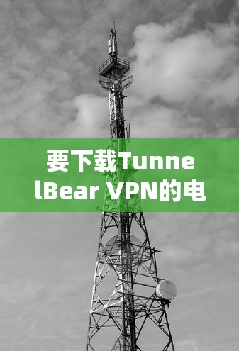 要下载TunnelBear VPN的电脑版,可以按照以下步骤进行 要下载TunnelBear VPN的电脑版,可以按照以下步骤进行