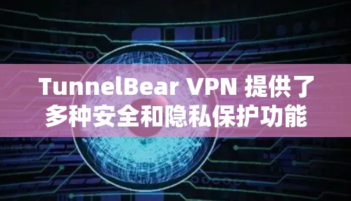 TunnelBear VPN 提供了多种安全和隐私保护功能,以下是其主要特点 TunnelBear VPN 提供了多种安全和隐私保护功能,以下是其主要特点