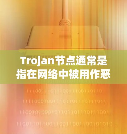 Trojan节点通常是指在网络中被用作恶意软件传播的节点。这些节点可能被攻击者用来传播病毒、木马(Trojan马)或其他恶意软件。Trojan节点可能会被用作以下用途 Trojan节点通常是指在网络中被用作恶意软件传播的节点。这些节点可能被攻击者用来传播病毒、木马(Trojan马)或其他恶意软件。Trojan节点可能会被用作以下用途
