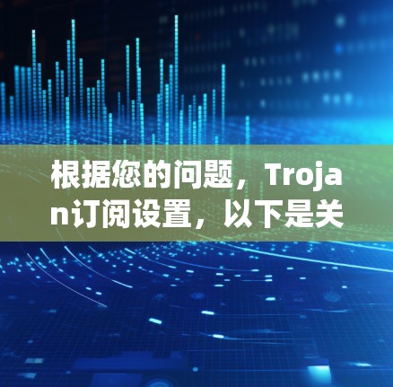 根据您的问题,Trojan订阅设置,以下是关于如何防范Trojan恶意软件攻击的建议 根据您的问题,Trojan订阅设置,以下是关于如何防范Trojan恶意软件攻击的建议