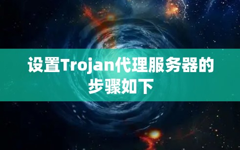 设置Trojan代理服务器的步骤如下 设置Trojan代理服务器的步骤如下