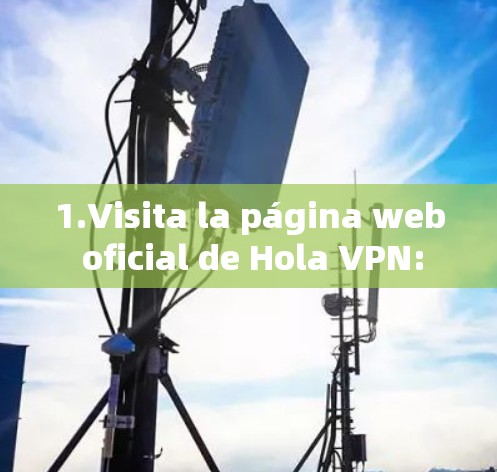 1.Visita la página web oficial de Hola VPN: 1.Visita la página web oficial de Hola VPN: