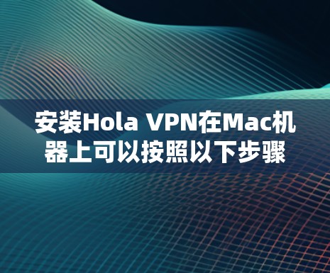 安装Hola VPN在Mac机器上可以按照以下步骤进行 安装Hola VPN在Mac机器上可以按照以下步骤进行