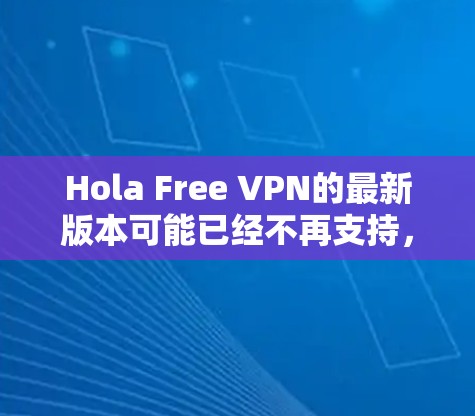 Hola Free VPN的最新版本可能已经不再支持,或者已经被取代了。为了提供最新的信息,我建议你检查其官方网站或应用商店,查看是否有更新版本 Hola Free VPN的最新版本可能已经不再支持,或者已经被取代了。为了提供最新的信息,我建议你检查其官方网站或应用商店,查看是否有更新版本