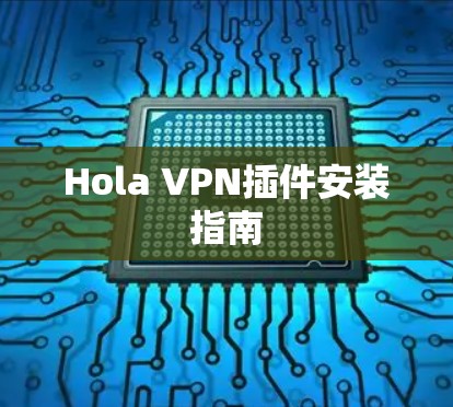 Hola VPN插件安装指南 Hola VPN插件安装指南