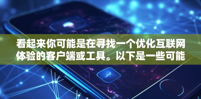 看起来你可能是在寻找一个优化互联网体验的客户端或工具。以下是一些可能的选项和建议 看起来你可能是在寻找一个优化互联网体验的客户端或工具。以下是一些可能的选项和建议