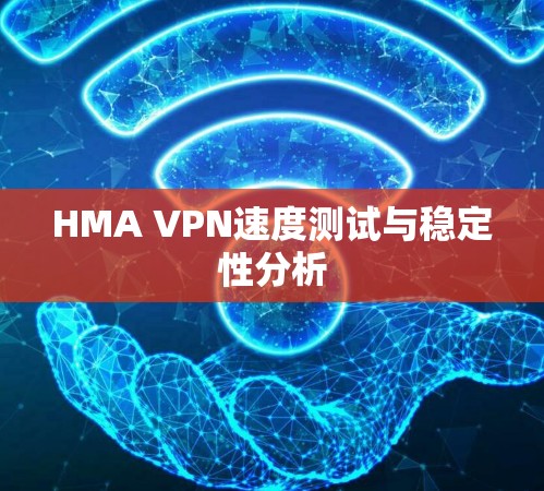 HMA VPN速度测试与稳定性分析 HMA VPN速度测试与稳定性分析