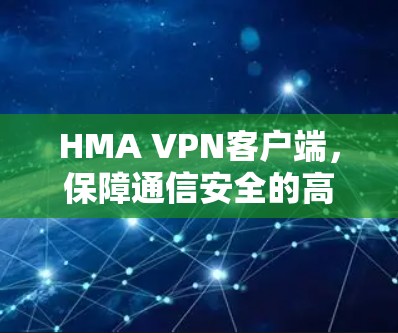 HMA VPN客户端,保障通信安全的高效解决方案 HMA VPN客户端,保障通信安全的高效解决方案
