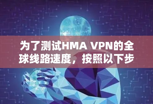 为了测试HMA VPN的全球线路速度,按照以下步骤进行 为了测试HMA VPN的全球线路速度,按照以下步骤进行