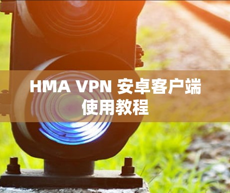 HMA VPN 安卓客户端使用教程 HMA VPN 安卓客户端使用教程