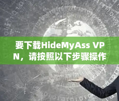 要下载HideMyAss VPN,请按照以下步骤操作 要下载HideMyAss VPN,请按照以下步骤操作