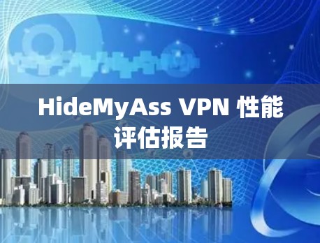 HideMyAss VPN 性能评估报告 HideMyAss VPN 性能评估报告