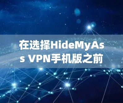 在选择HideMyAss VPN手机版之前,以下是一些关键点和建议,帮助你做出明智的决定 在选择HideMyAss VPN手机版之前,以下是一些关键点和建议,帮助你做出明智的决定