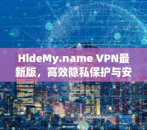 HideMy.name VPN最新版,高效隐私保护与安全连接 HideMy.name VPN最新版,高效隐私保护与安全连接