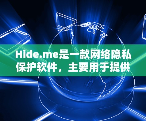 Hide.me是一款网络隐私保护软件,主要用于提供虚拟专用网络(VPN)服务,帮助用户保护隐私、匿名上网等功能。如果你想下载Hide.me,可以通过以下步骤 Hide.me是一款网络隐私保护软件,主要用于提供虚拟专用网络(VPN)服务,帮助用户保护隐私、匿名上网等功能。如果你想下载Hide.me,可以通过以下步骤