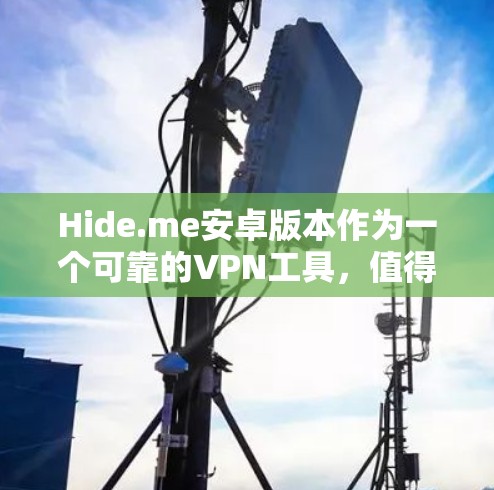 Hide.me安卓版本作为一个可靠的VPN工具,值得考虑。以下是对其的详细分析和使用指南 Hide.me安卓版本作为一个可靠的VPN工具,值得考虑。以下是对其的详细分析和使用指南