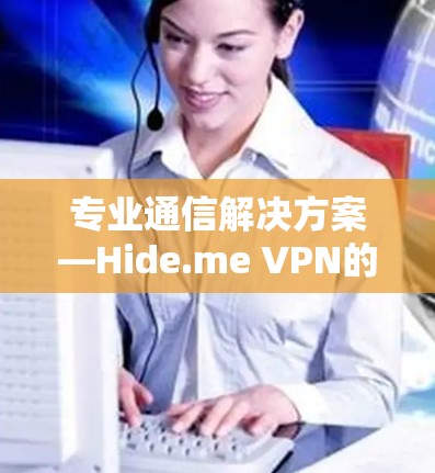 专业通信解决方案—Hide.me VPN的稳定连接优势 专业通信解决方案—Hide.me VPN的稳定连接优势