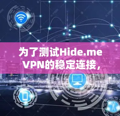 为了测试Hide.me VPN的稳定连接,可以按照以下步骤进行 为了测试Hide.me VPN的稳定连接,可以按照以下步骤进行