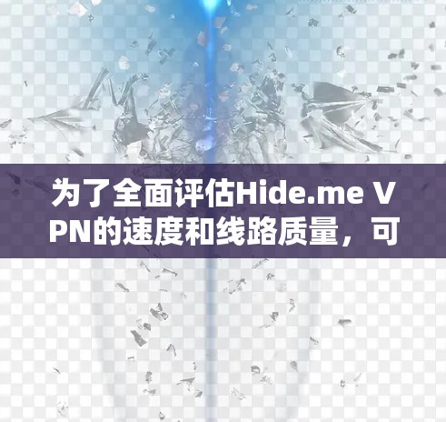为了全面评估Hide.me VPN的速度和线路质量，可以从以下几个方面进行分析和测试