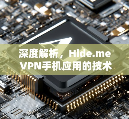 深度解析,Hide.me VPN手机应用的技术与性能分析 深度解析,Hide.me VPN手机应用的技术与性能分析